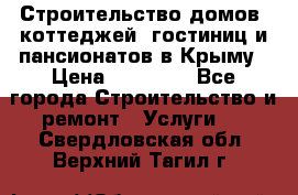 Строительство домов, коттеджей, гостиниц и пансионатов в Крыму › Цена ­ 35 000 - Все города Строительство и ремонт » Услуги   . Свердловская обл.,Верхний Тагил г.